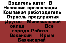 Водитель-катег. В › Название организации ­ Компания-работодатель › Отрасль предприятия ­ Другое › Минимальный оклад ­ 16 000 - Все города Работа » Вакансии   . Крым,Бахчисарай